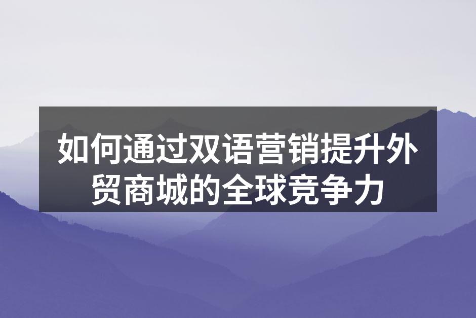 如何通过双语营销提升外贸商城的全球竞争力