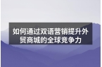 如何通过双语营销提升外贸商城的全球竞争力